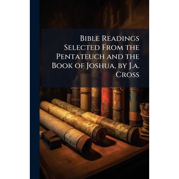 Bible Readings Selected From the Pentateuch and the Book of Joshua, by J.a. Cross (Paperback)