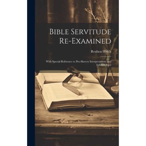 Bible Servitude Re-examined: With Special Reference to Pro-slavery Interpretations and Infidel Objec, (Hardcover)