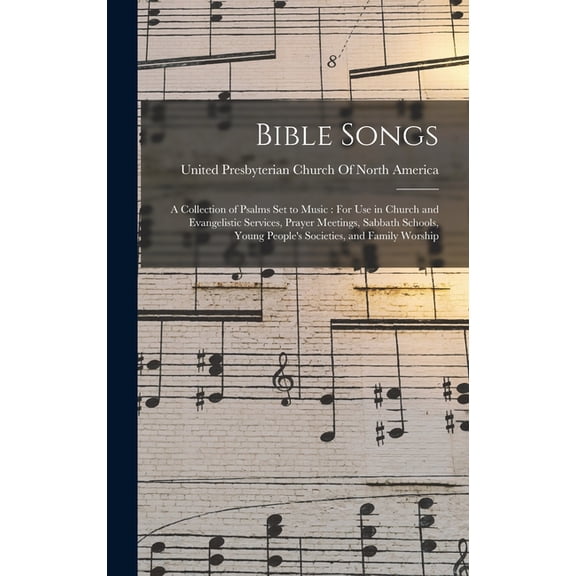 Bible Songs : A Collection of Psalms Set to Music: For Use in Church and Evangelistic Services, Prayer Meetings, Sabbath Schools, Young People's Societies, and Family Worship (Hardcover)