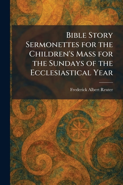 Bible Story Sermonettes for the Children's Mass for the Sundays of the Ecclesiastical Year, (Paperback)