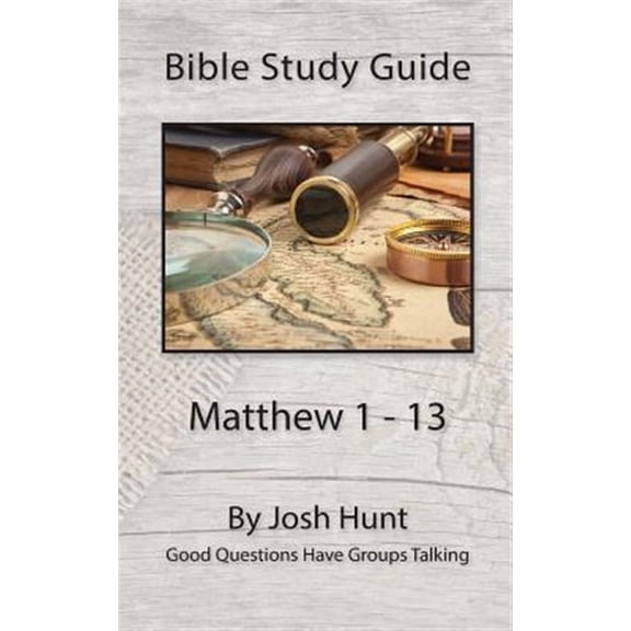 Bible Study Guide -- Matthew 1 - 13: Good Questions Have Groups Talking