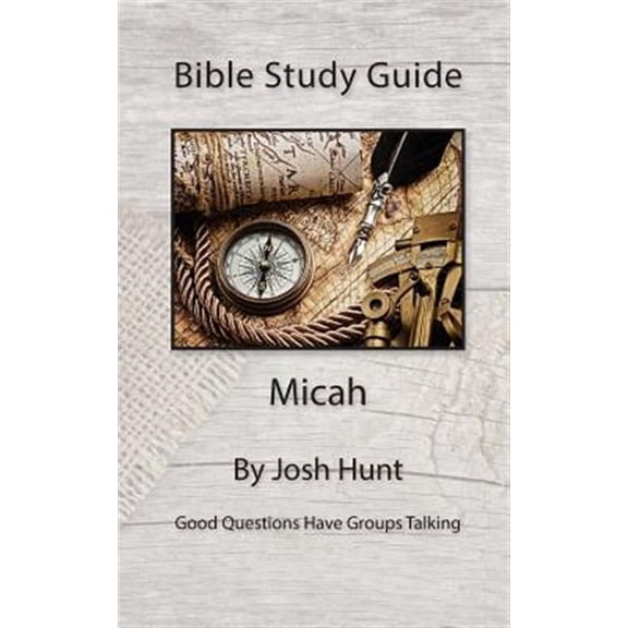 Bible Study Guide -- Micah: Good Questions Have Small Groups Talking (Paperback) by Josh Hunt
