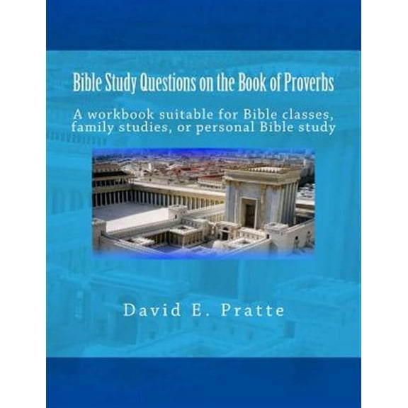 Bible Study Questions on the Book of Proverbs: A Workbook Suitable for Bible Classes, Family Studies, or Personal Bible Study