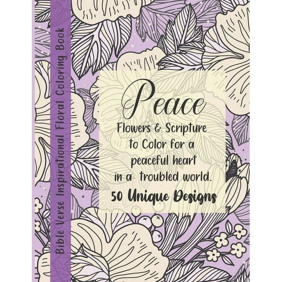 Bible Verse Floral Coloring Book: Peace! Flowers & Scripture to Color for a peaceful heart in a troubled world. 50 Unique Designs.