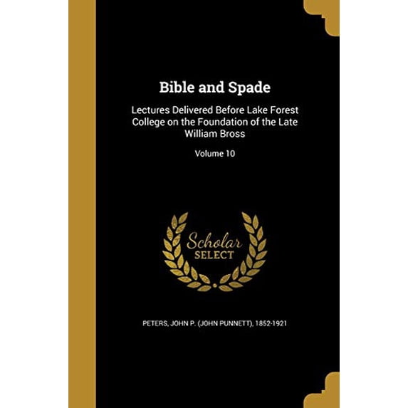 Bible and Spade: Lectures Delivered Before Lake Forest College on the Foundation of the Late William Bross; Volume 10 Paperback 1360756167 9781360756165 Peters, John P. John Punnett 1852-192