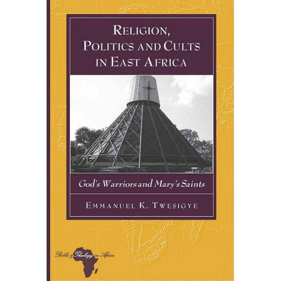 Bible and Theology in Africa Religion, Politics and Cults in East Africa: God's Warriors and Mary's Saints, Book 11, (Hardcover)