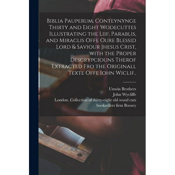 Biblia Pauperum, Conteynynge Thirty and Eight Wodecuttes Illustrating the Liif, Parablis, and Miraclis Offe Oure Blessid Lord & Saviour Jhesus Crist, With the Proper Descrypciouns Therof Extracted Fro