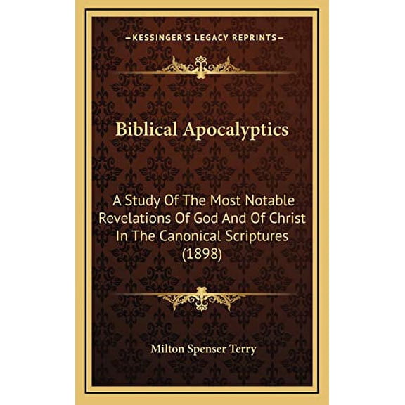 Biblical Apocalyptics: A Study Of The Most Notable Revelations Of God And Of Christ In The Canonical Scriptures 1898 Hardcover 1166000451 9781166000455 Milton Spenser Terry