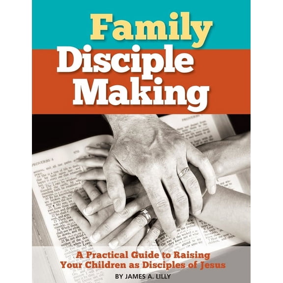 Biblical Disciple Making: Family Disciple Making: A Practical Guide to Raising Your Children as Disciples of Jesus (Paperback)