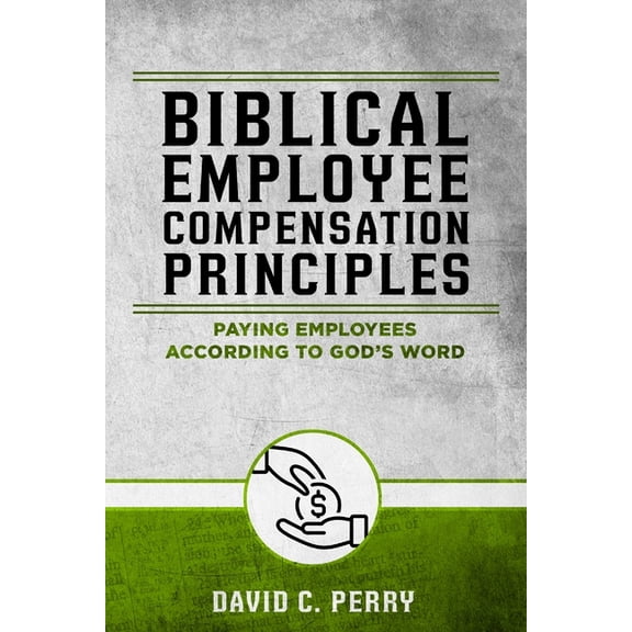 Biblical Employee Compensation Principles: Paying Employees According to God's Word, (Paperback)