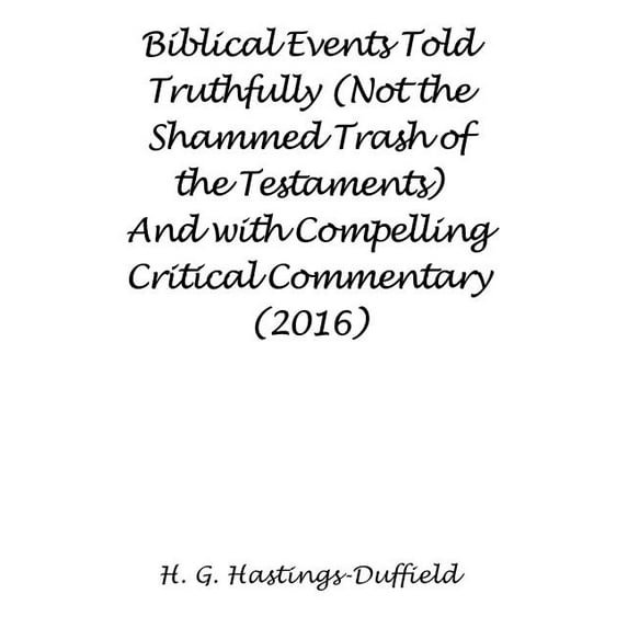 Biblical Events Told Truthfully (Not the Shammed Trash of the Testaments) And with Compelling Critical Commentary (2016) (Paperback)