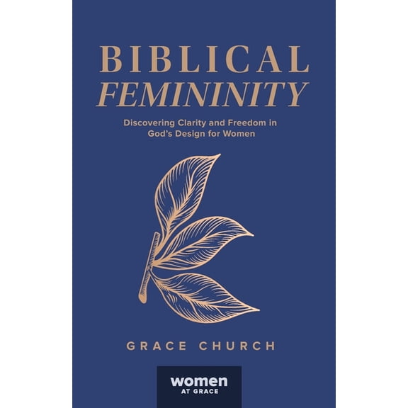 Biblical Femininity: Discovering Clarity and Freedom in God's Design for Women, (Paperback)