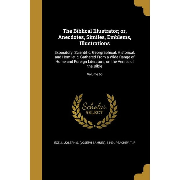 The Biblical Illustrator; or, Anecdotes, Similes, Emblems, Illustrations : Expository, Scientific, Georgraphical, Historical, and Homiletic, Gathered From a Wide Range of Home and Foreign Literature, on the Verses of the Bible; Volume 66 (Paperback)