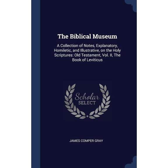 The Biblical Museum: A Collection Of Notes, Explanatory, Homiletic, And Illustrative, On The Holy Scriptures: Old Testament, Vol. Ii, The Book Of Leviticus