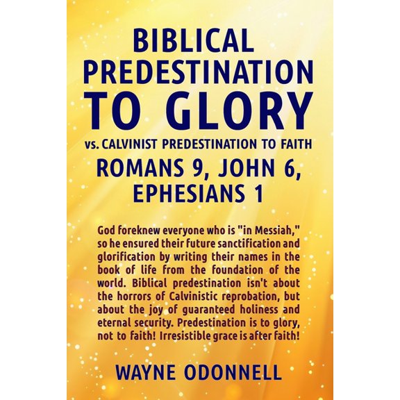 Biblical Predestination to Glory vs. Calvinist Predestination to Faith: Romans 9, John 6, Ephesians 1, (Paperback)