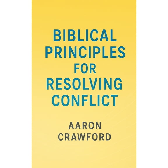 Biblical Principles for Resolving Conflict, (Paperback)