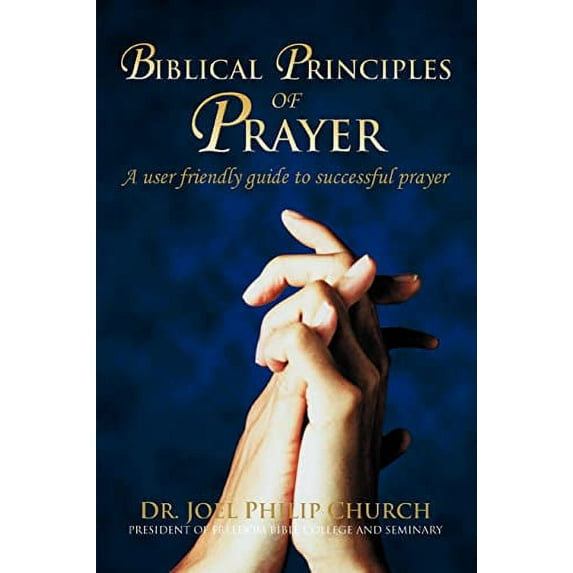 Biblical Principles of Prayer: A user friendly guide to successful prayer Paperback Dr. Joel Church