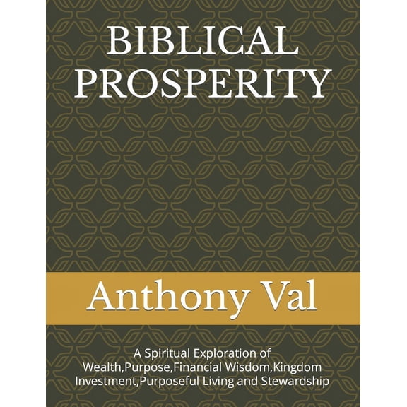 Biblical Prosperity: A Spiritual Exploration of Wealth, Purpose, Financial Wisdom, Kingdom Investment, Purposeful Living and Stewardship (Paperback)