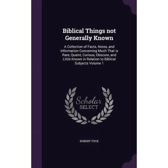 Biblical Things not Generally Known: A Collection of Facts, Notes, and Information Concerning Much That is Rare, Quaint, Curious, Obscure, and Little Known in Relation to Biblical Subjects Volume 1 (H