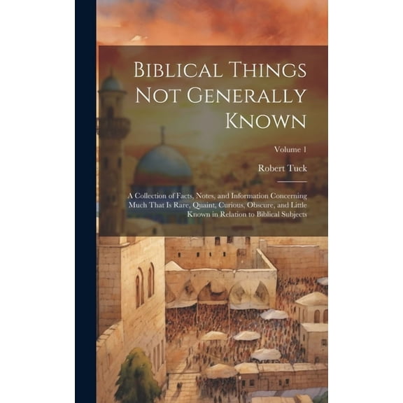 Biblical Things not Generally Known: A Collection of Facts, Notes, and Information Concerning Much That is Rare, Quaint, Curious, Obscure, and Little Known in Relation to Biblical Subjects; Volume 1 (