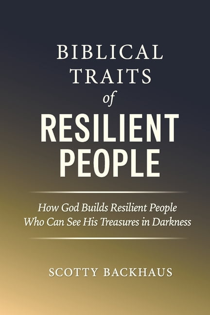 Biblical Traits of Resilient People: How God Builds Resilient People Who Can See His Treasures in Darkness, (Paperback)