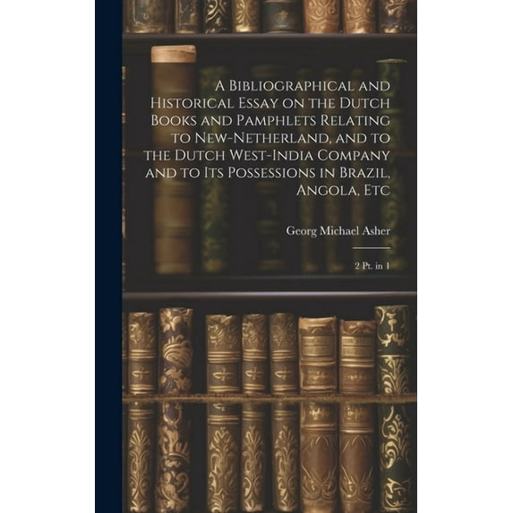 A Bibliographical and Historical Essay on the Dutch Books and Pamphlets Relating to New-Netherland, and to the Dutch West-India Company and to its Possessions in Brazil, Angola, Etc (Hardcover)