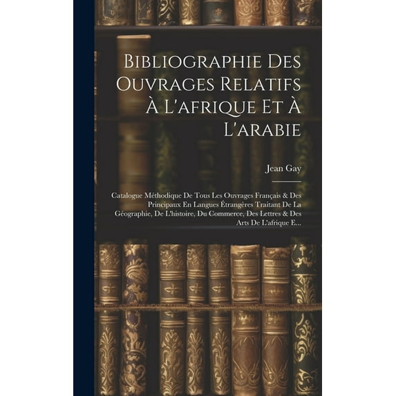 Bibliographie Des Ouvrages Relatifs À L'afrique Et À L'arabie: Catalogue Méthodique De Tous Les Ouvrages Français & Des Principaux En Langues Étrangères Traitant De La Géographie, De L'histoire, Du Co