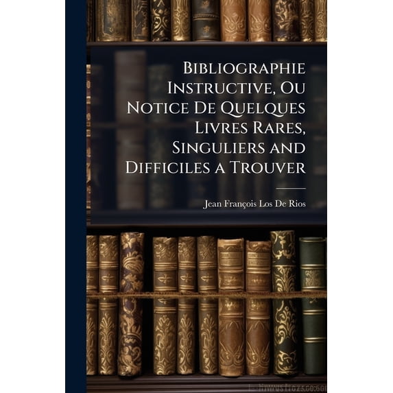 Bibliographie Instructive, Ou Notice De Quelques Livres Rares, Singuliers and Difficiles a Trouver (Paperback)