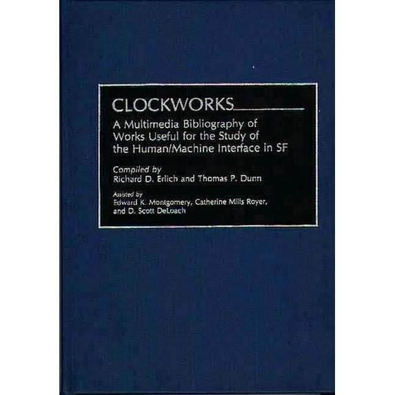 Bibliographies and Indexes in World Lite Clockworks: A Multimedia Bibliography of Works Useful for the Study of the Human/Machine Interface in SF, (Hardcover)