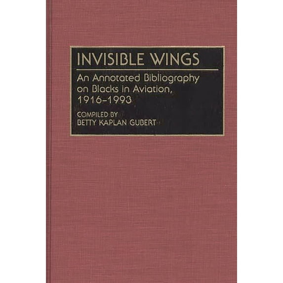 Bibliographies and Indexes in Afro-Ameri Invisible Wings: An Annotated Bibliography on Blacks in Aviation, 1916-1993, Book 32, (Hardcover)