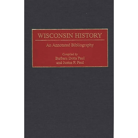 Bibliographies of the States of the Unit Wisconsin History: An Annotated Bibliography, Book 8, (Hardcover)