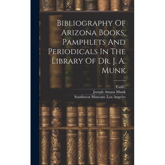 Bibliography Of Arizona Books, Pamphlets And Periodicals In The Library Of Dr. J. A. Munk (Hardcover)