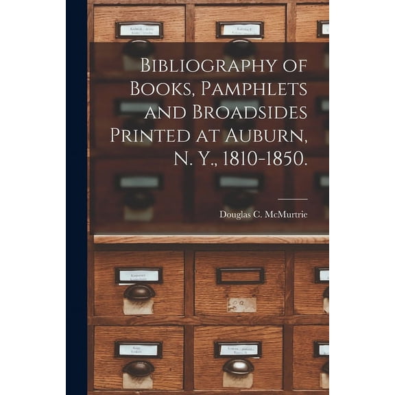 Bibliography of Books, Pamphlets and Broadsides Printed at Auburn, N. Y., 1810-1850., (Paperback)