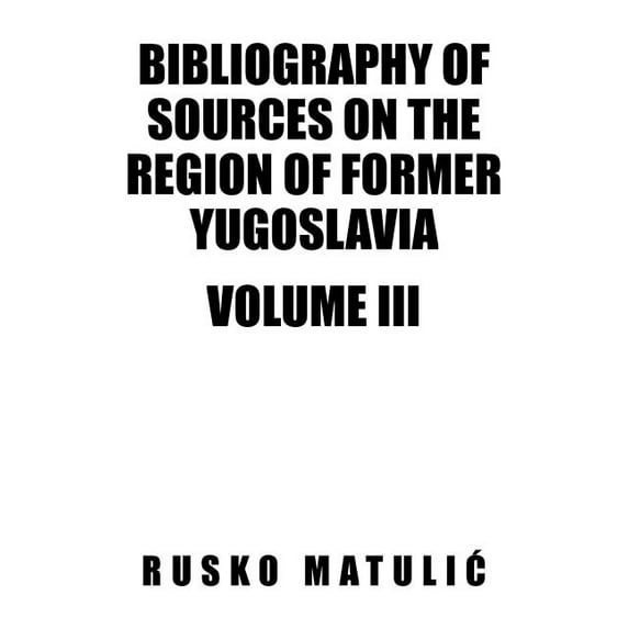 Bibliography of Sources on the Region of Former Yugoslavia Volume III (Paperback)