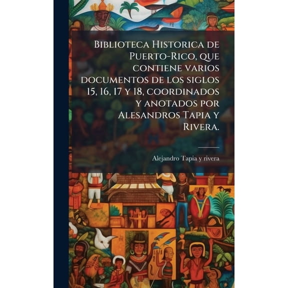 Biblioteca Historica de Puerto-Rico, que contiene varios documentos de los siglos 15, 16, 17 y 18, coordinados y anotado, (Hardcover)