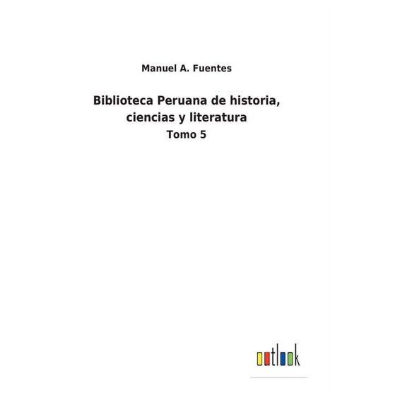 Biblioteca Peruana de historia, ciencias y literatura: Tomo 5 Spanish Edition Hardcover 375248554X 9783752485547 Manuel A Fuentes