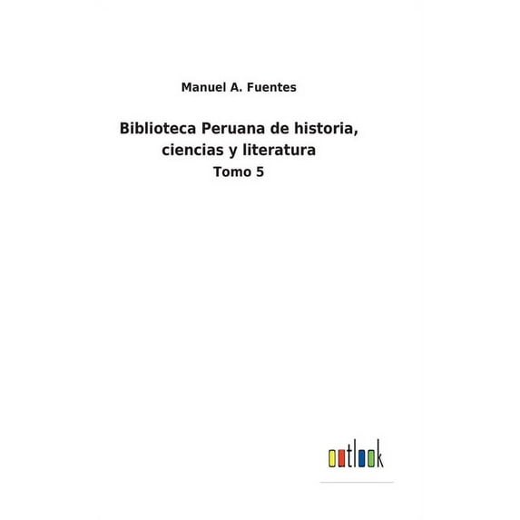 Biblioteca Peruana de historia, ciencias y literatura: Tomo 5 Spanish Edition Hardcover 375248554X 9783752485547 Manuel A Fuentes