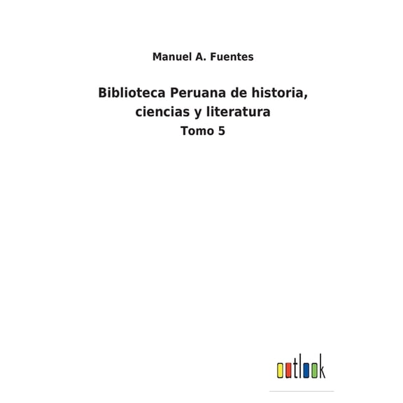Biblioteca Peruana de historia, ciencias y literatura: Tomo 5  Spanish Edition   Paperback  3752485531 9783752485530 Manuel A Fuentes