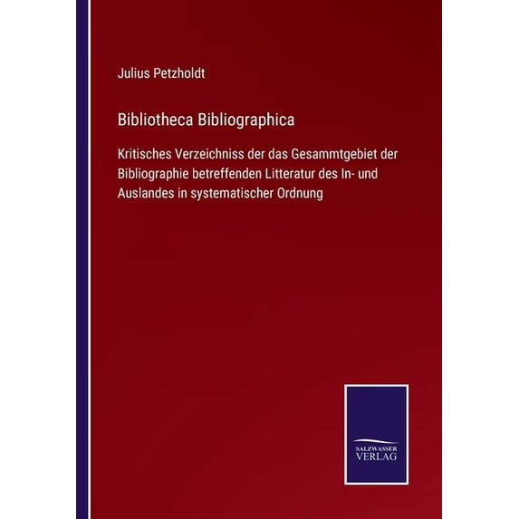 Bibliotheca Bibliographica:Kritisches Verzeichniss der das Gesammtgebiet der Bibliographie betreffenden Litteratur des In- und Auslandes in systematis