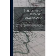 Bibliotheca Hispano-americana [microform] a Catalogue of Spanish Books Printed in Mexico, Guatemala, Honduras, the Anti, Hardcover