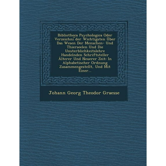 Bibliotheca Psychologica Oder Verzeichni Der Wichtigsten Uber Das Wesen Der Menschen- Und Thierseelen Und Die Unsterblichkeitslehre Handelnden Schrift (Paperback)