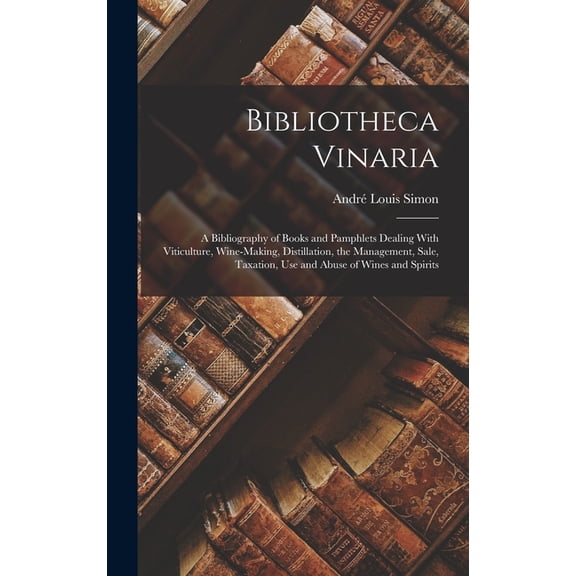 Bibliotheca Vinaria; a Bibliography of Books and Pamphlets Dealing With Viticulture, Wine-making, Distillation, the Mana, (Hardcover)