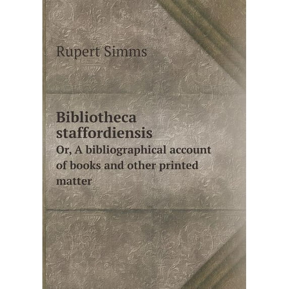 Bibliotheca staffordiensis Or, A bibliographical account of books and other printed matter (Paperback)