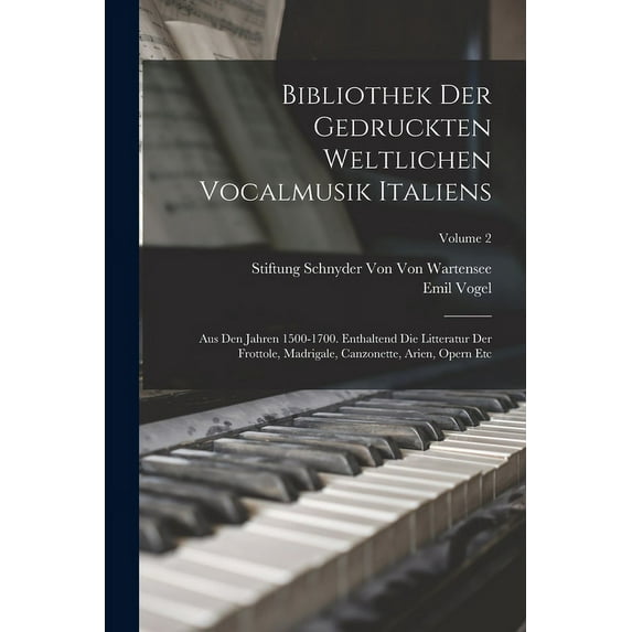 Bibliothek Der Gedruckten Weltlichen Vocalmusik Italiens: Aus Den Jahren 1500-1700. Enthaltend Die Litteratur Der Frottole, Madrigale, Canzonette, Arien, Opern Etc; Volume 2 (Paperback)