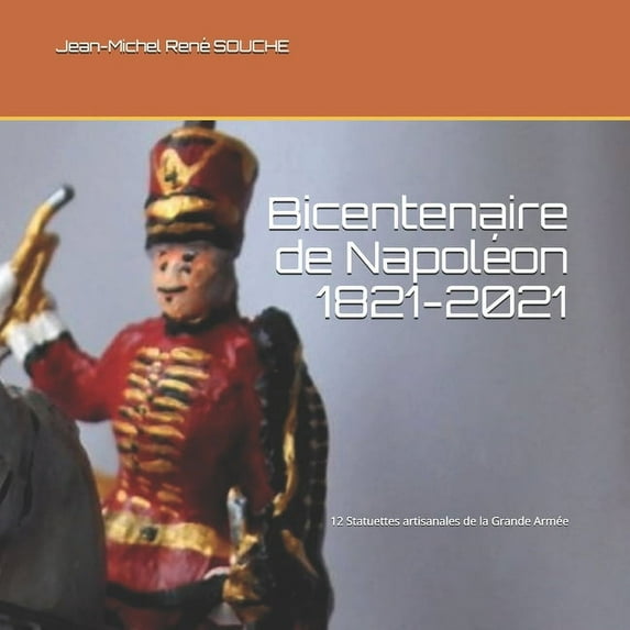 Bicentenaire de Napoléon 1821-2021: 12 Statuettes artisanales de la Grande Armée (Paperback)