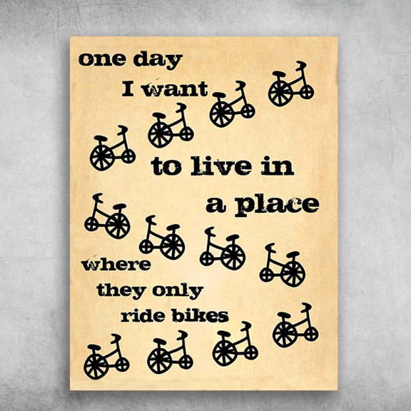 Bicycle Poster - One Day I Want To Live In A Place, Where They Only Ride Bikes 11 x 17 Inch Poster