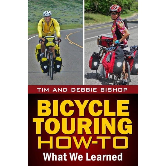Bicycle Touring How-To: What We Learned Paperback 0985624892 9780985624897 Debbie Bishop, Tim Bishop