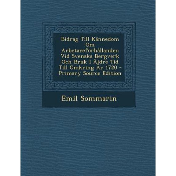 Bidrag Till Kannedom Om Arbetareforhallanden VID Svenska Bergverk Och Bruk I Aldre Tid Till Omkring AR 1720 Paperback Edition - Primary Source