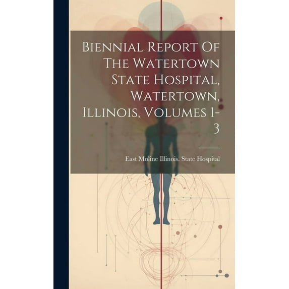 Biennial Report Of The Watertown State Hospital, Watertown, Illinois, Volumes 1-3 (Hardcover)