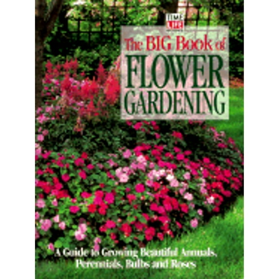 The Big Book of Flower Gardening: A Guide to Growing Beautiful Annuals, Perennials, Bulbs, and Roses (Hardcover) by Steven Michael Sack, Time-Life Books